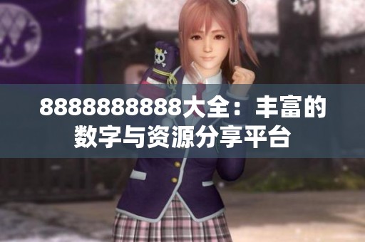 8888888888大全：丰富的数字与资源分享平台