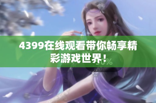 4399在线观看带你畅享精彩游戏世界！
