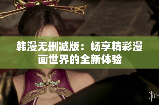 韩漫无删减版：畅享精彩漫画世界的全新体验