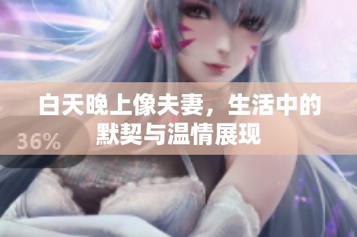 白天晚上像夫妻，生活中的默契与温情展现