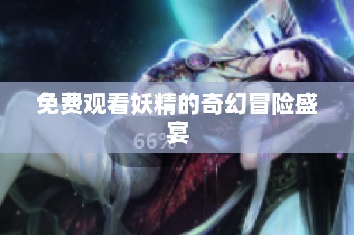 免费观看妖精的奇幻冒险盛宴