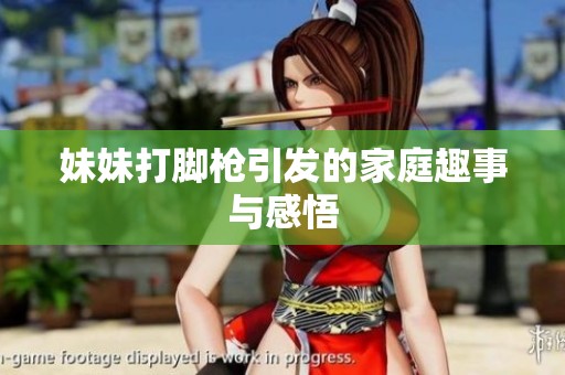 妹妹打脚枪引发的家庭趣事与感悟