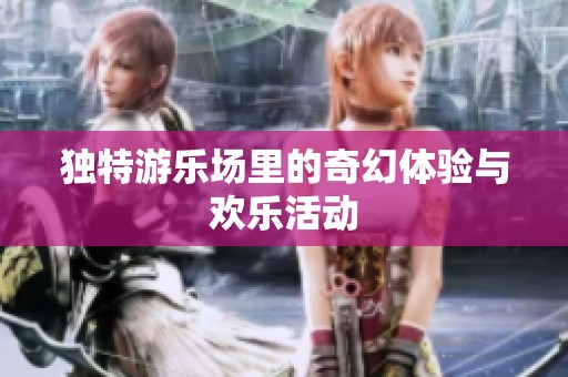 独特游乐场里的奇幻体验与欢乐活动