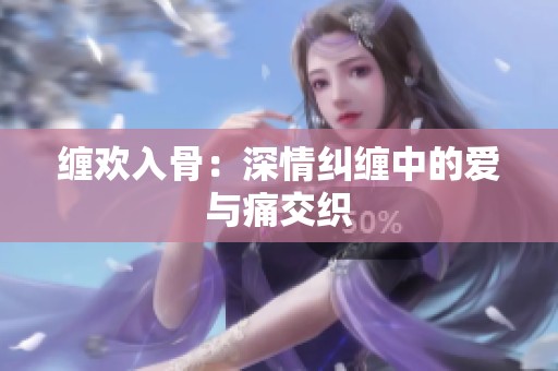 缠欢入骨：深情纠缠中的爱与痛交织