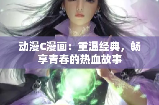 动漫C漫画：重温经典，畅享青春的热血故事
