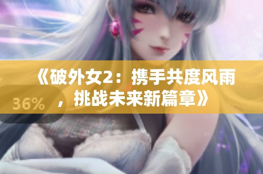 《破外女2：携手共度风雨，挑战未来新篇章》