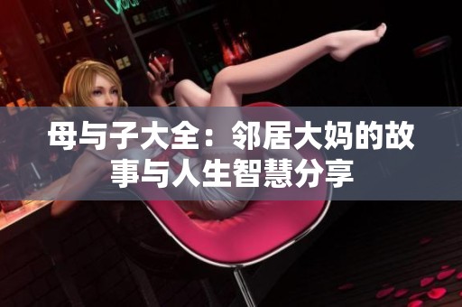 母与子大全：邻居大妈的故事与人生智慧分享