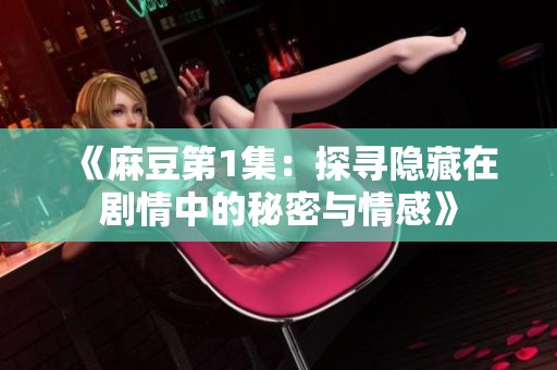 《麻豆第1集：探寻隐藏在剧情中的秘密与情感》