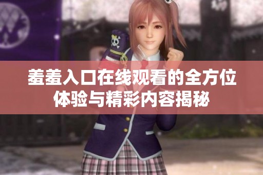 羞羞入口在线观看的全方位体验与精彩内容揭秘