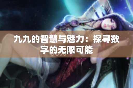 九九的智慧与魅力：探寻数字的无限可能
