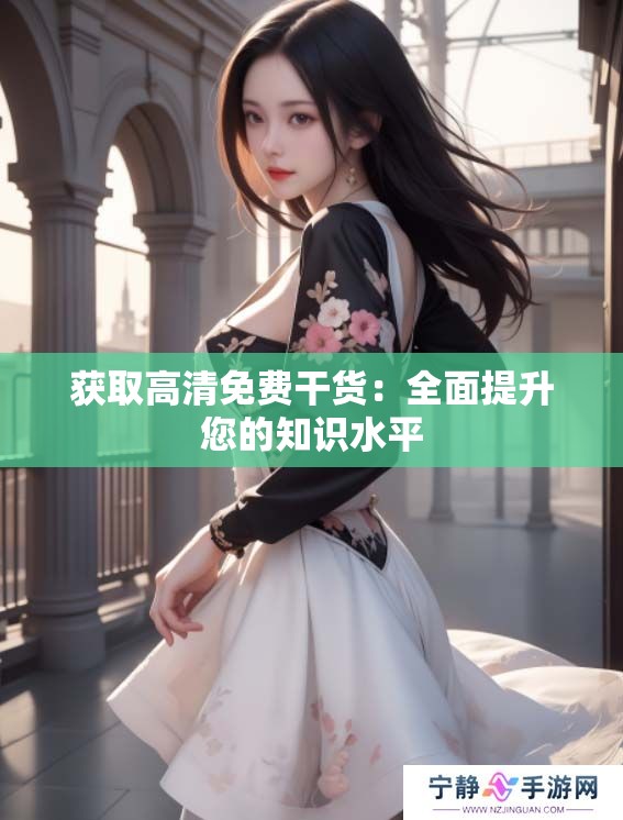 获取高清免费干货：全面提升您的知识水平