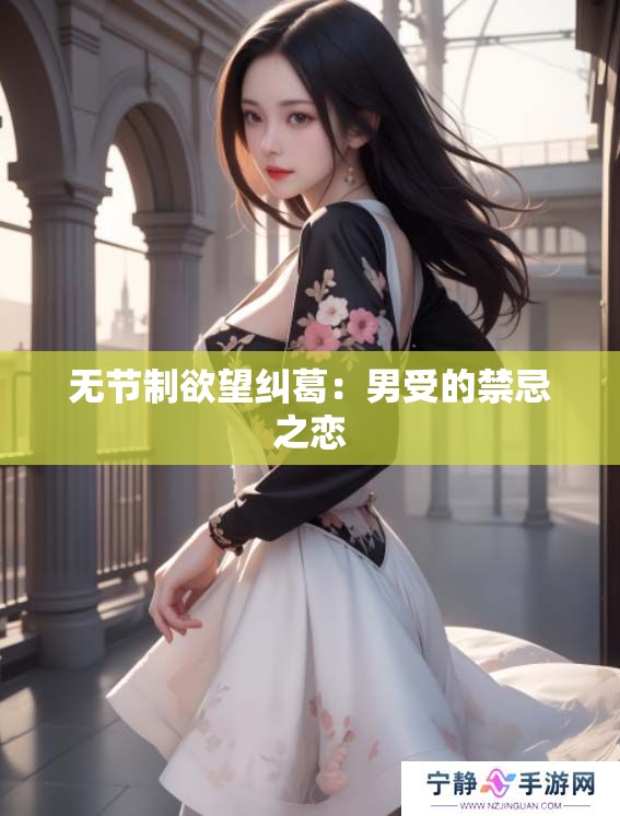 无节制欲望纠葛：男受的禁忌之恋