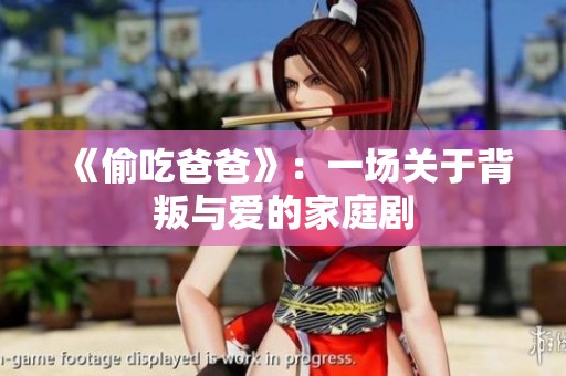 《偷吃爸爸》：一场关于背叛与爱的家庭剧