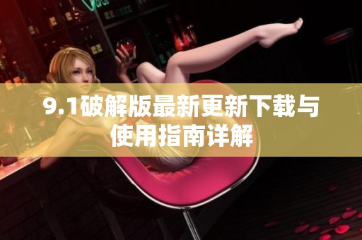 9.1破解版最新更新下载与使用指南详解