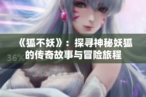 《狐不妖》：探寻神秘妖狐的传奇故事与冒险旅程