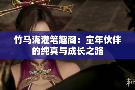竹马浇灌笔趣阁：童年伙伴的纯真与成长之路