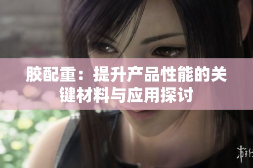 胶配重：提升产品性能的关键材料与应用探讨