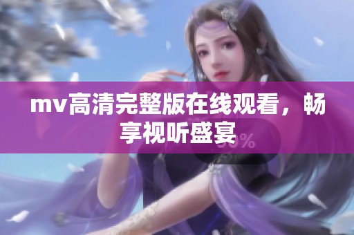 mv高清完整版在线观看，畅享视听盛宴