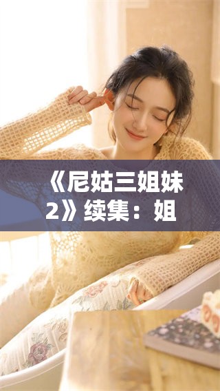 《尼姑三姐妹2》续集：姐妹情深，重新谱写命运篇章