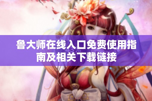 鲁大师在线入口免费使用指南及相关下载链接