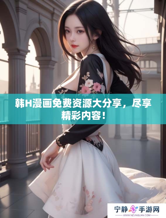 韩H漫画免费资源大分享，尽享精彩内容！