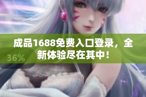 成品1688免费入口登录，全新体验尽在其中！