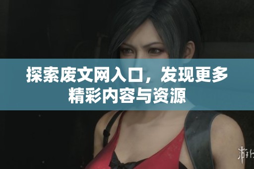 探索废文网入口，发现更多精彩内容与资源