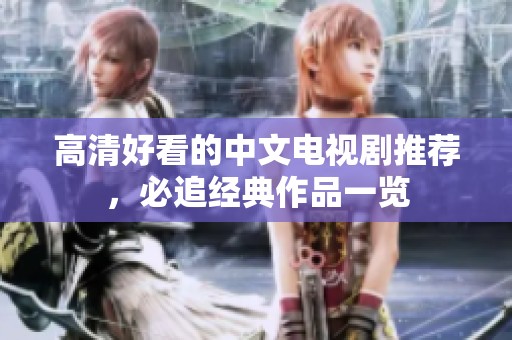 高清好看的中文电视剧推荐，必追经典作品一览
