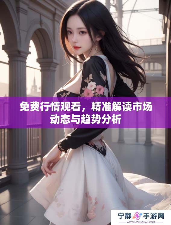 免费行情观看，精准解读市场动态与趋势分析