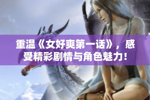 重温《女好爽第一话》，感受精彩剧情与角色魅力！