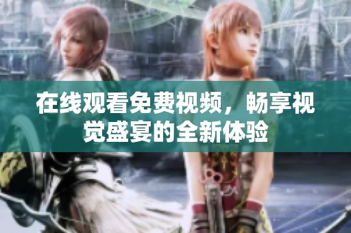 在线观看免费视频，畅享视觉盛宴的全新体验