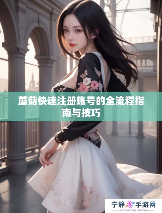 蘑菇快速注册账号的全流程指南与技巧