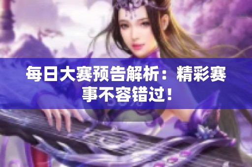 每日大赛预告解析：精彩赛事不容错过！