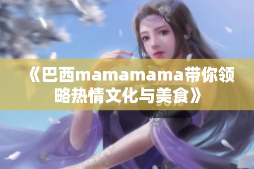 《巴西mamamama带你领略热情文化与美食》