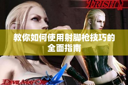 教你如何使用射脚枪技巧的全面指南