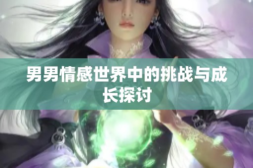 男男情感世界中的挑战与成长探讨