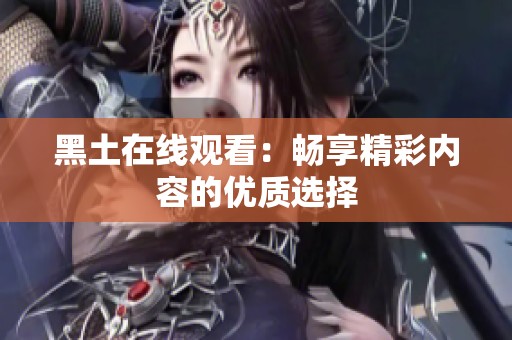 黑土在线观看：畅享精彩内容的优质选择