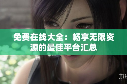 免费在线大全：畅享无限资源的最佳平台汇总