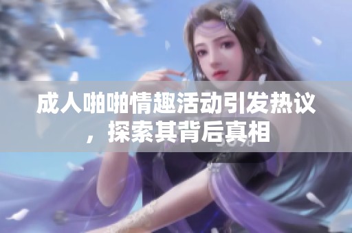 **啪啪情趣活动引发热议，探索其背后真相