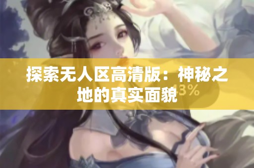 探索无人区高清版：神秘之地的真实面貌