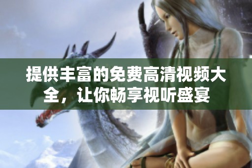 提供丰富的免费高清视频大全，让你畅享视听盛宴
