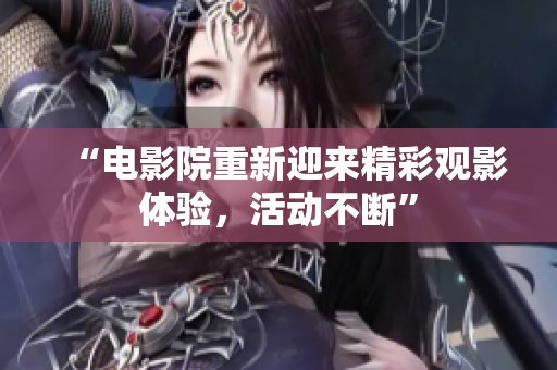 “电影院重新迎来精彩观影体验，活动不断”