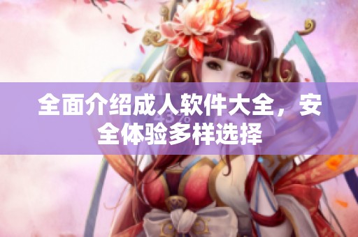 全面介绍**软件大全，安全体验多样选择