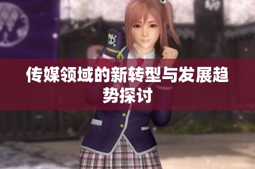 传媒领域的新转型与发展趋势探讨