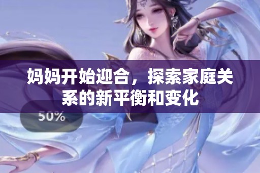 妈妈开始迎合，探索家庭关系的新平衡和变化