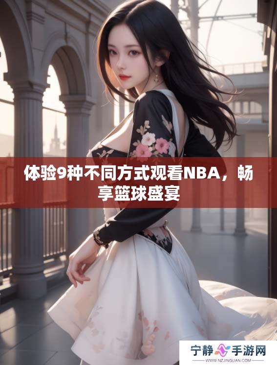 体验9种不同方式观看NBA，畅享篮球盛宴