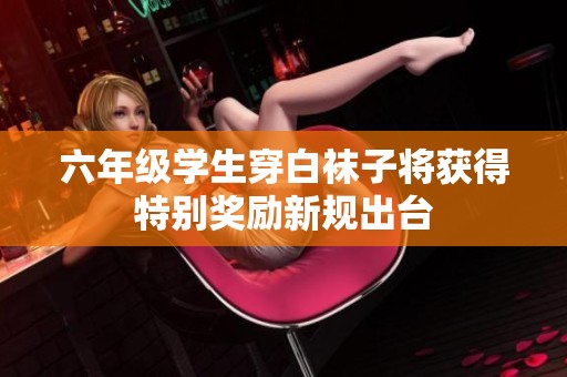 六年级学生穿白袜子将获得特别奖励新规出台