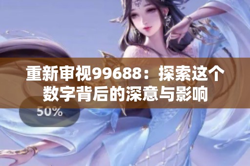 重新审视99688：探索这个数字背后的深意与影响
