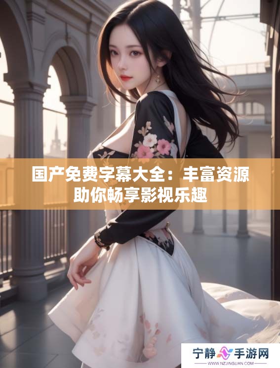 国产免费字幕大全：丰富资源助你畅享影视乐趣