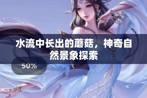 水流中长出的蘑菇，神奇自然景象探索